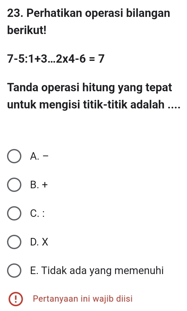 Perhatikan operasi bilangan
berikut!
7-5:1+3...2* 4-6=7
Tanda operasi hitung yang tepat
untuk mengisi titik-titik adalah ....
A. -
B. +
C. :
D. X
E. Tidak ada yang memenuhi
Pertanyaan ini wajib diisi