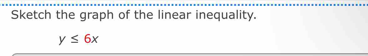 Sketch the graph of the linear inequality.
y≤ 6x