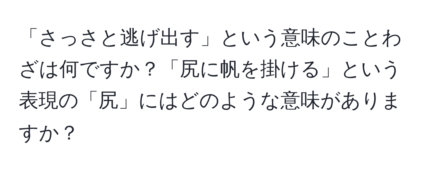 「さっさと逃げ出す」という意味のことわざは何ですか？「尻に帆を掛ける」という表現の「尻」にはどのような意味がありますか？