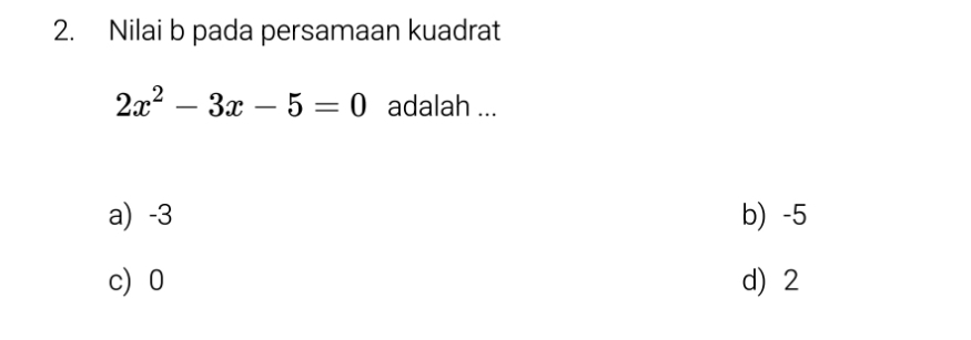 Nilai b pada persamaan kuadrat
2x^2-3x-5=0 adalah ...
a) -3 b) -5
c) 0 d) 2