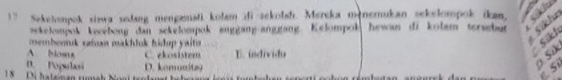 ! ” Sekehompok xizwa sodang mengamati kolam di-sekolah. Mercka menemukan sekelompok ikan, a
wekelompok kecebong dan sekelompok anggang-anggang Kelompok hewan di kolam terber Síklu
membeok sais makhluk hidop y aito
A Noss C. ekosistem E. individu
Sik!
D. Populasi D. komunitzs
9 Sik
c St