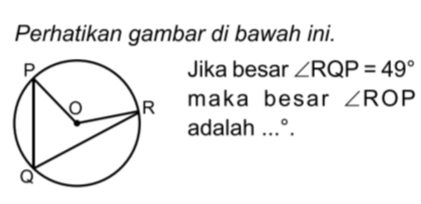 Perhatikan gambar di bawah ini. 
Jika besar ∠ RQP=49°
maka besar ∠ ROP
adalah ... ^circ 