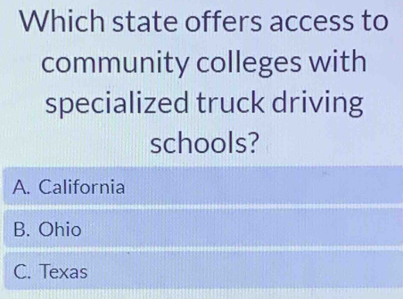 Which state offers access to
community colleges with
specialized truck driving
schools?
A. California
B. Ohio
C. Texas