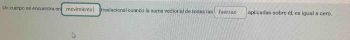 Un cuerpo se encuentra en movimiento| traslacional cuando la suma vectorial de todas las fuerzas aplicadas sobre él, es igual a cero.