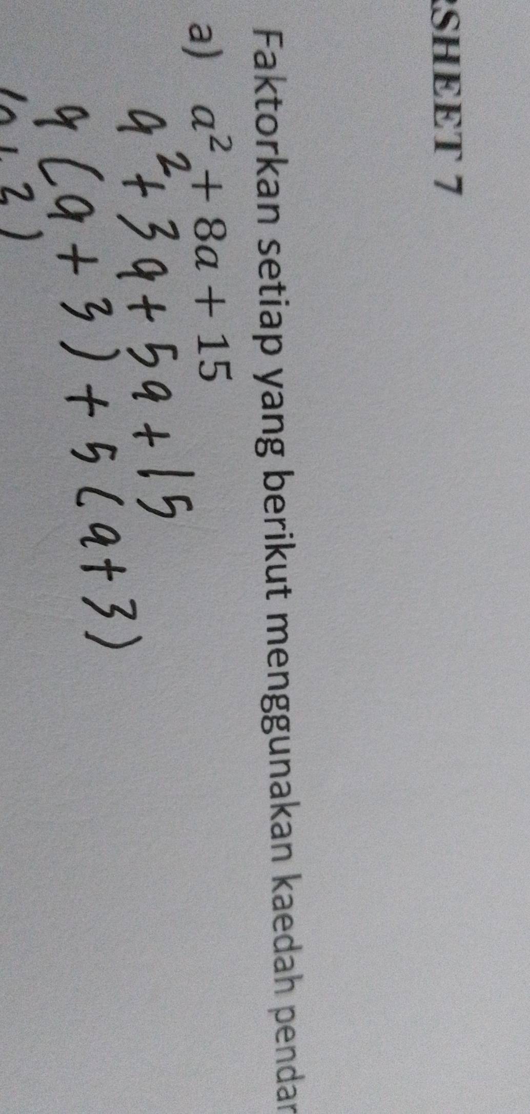 SHEET 7 
Faktorkan setiap yang berikut menggunakan kaedah pendar 
a) a^2+8a+15