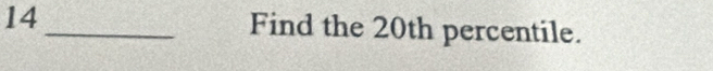 14 _Find the 20th percentile.