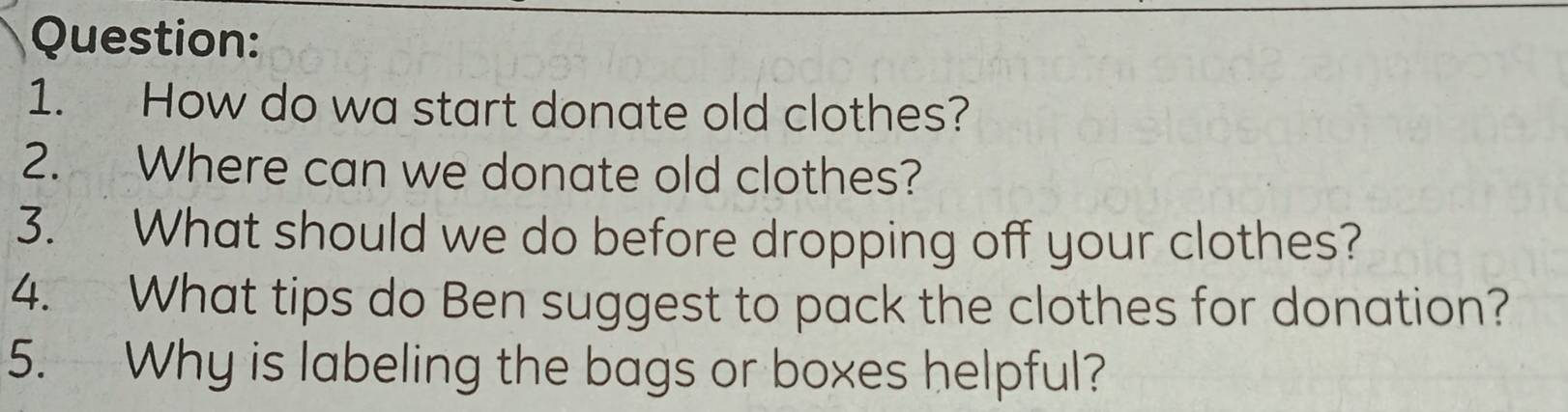 How do wa start donate old clothes? 
2. Where can we donate old clothes? 
3. What should we do before dropping off your clothes? 
4. What tips do Ben suggest to pack the clothes for donation? 
5. Why is labeling the bags or boxes helpful?