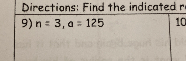 Directions: Find the indicated r 
9) n=3, a=125 10