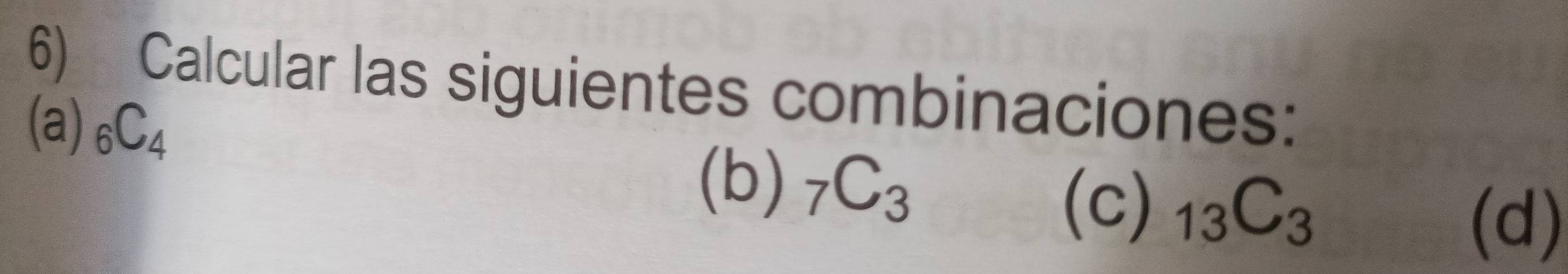 Calcular las siguientes combinaciones: 
(a) _6C_4
(b) _7C_3 _13C_3
(c) 
(d)