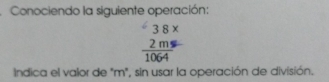 Conociendo la siguiente operación:
38*
 2m/1064 
Indica el valor de "m", sin usar la operación de división.