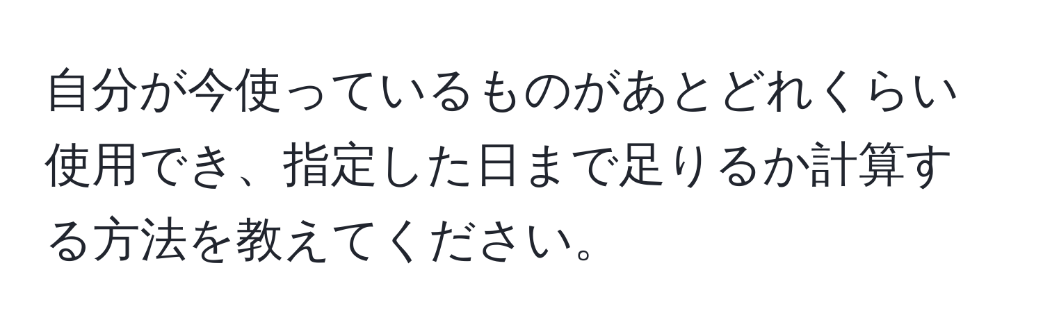 自分が今使っているものがあとどれくらい使用でき、指定した日まで足りるか計算する方法を教えてください。