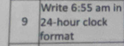 Write 6:55 am in 
9 24-hour clock 
format