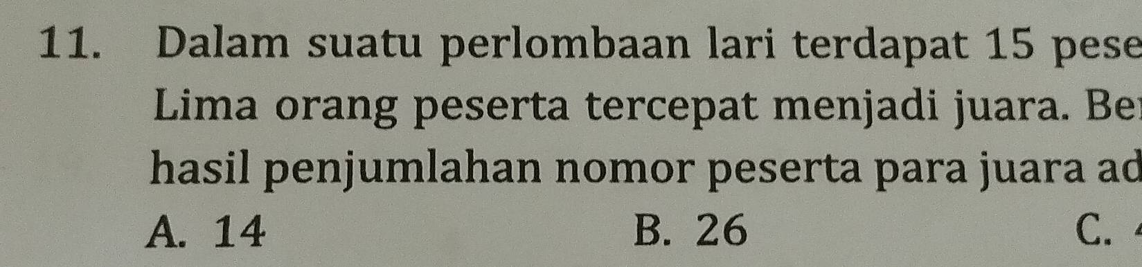 Dalam suatu perlombaan lari terdapat 15 pese
Lima orang peserta tercepat menjadi juara. Be
hasil penjumlahan nomor peserta para juara ad
A. 14 B. 26 C.