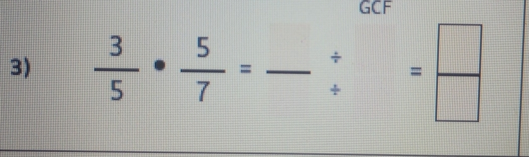 GCF 
3) 
_  3/5 ·  5/7 =frac / =frac 