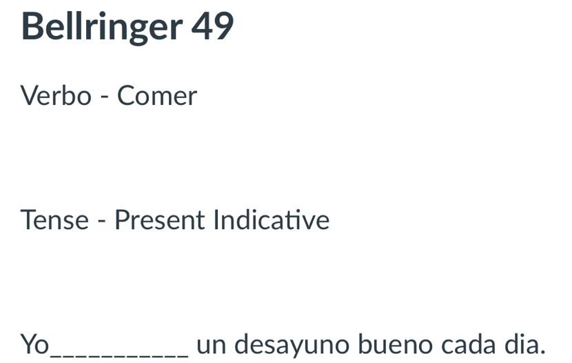 Bellringer 49 
Verbo - Comer 
Tense - Present Indicative 
Yo_ un desayuno bueno cada dia.