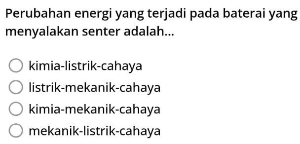 Perubahan energi yang terjadi pada baterai yang
menyalakan senter adalah...
kimia-listrik-cahaya
listrik-mekanik-cahaya
kimia-mekanik-cahaya
mekanik-listrik-cahaya