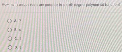 How many unique roots are possible in a sixth-degree polynomial function?
A. 7
B. 6
C. 4
D. 5