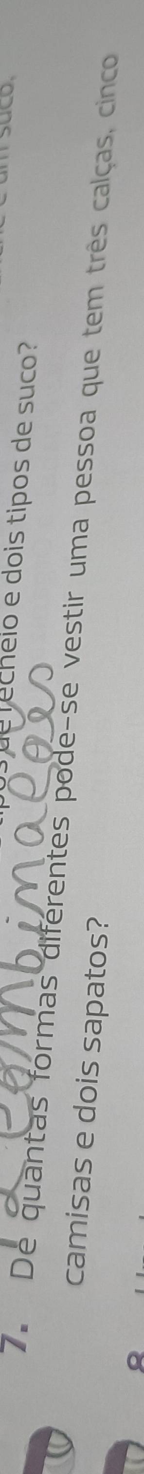 ech eio e dois tipos de suco 
7. De quantas formas diferentes pode-se vestir uma pessoa que tem três calças, cinco 
camisas e dois sapatos?