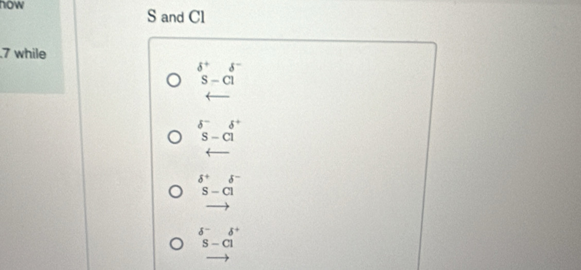 how
S and Cl
7 while
beginarrayr delta^+ S-Clendarray beginarrayr delta^- endarray
arrow
delta^-delta^+
S-Cl
delta^+delta^-
S-Cl
delta^-delta^+
S-Cl