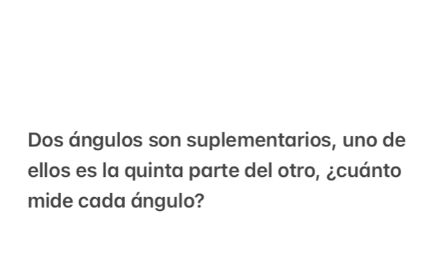 Dos ángulos son suplementarios, uno de 
ellos es la quinta parte del otro, ¿cuánto 
mide cada ángulo?