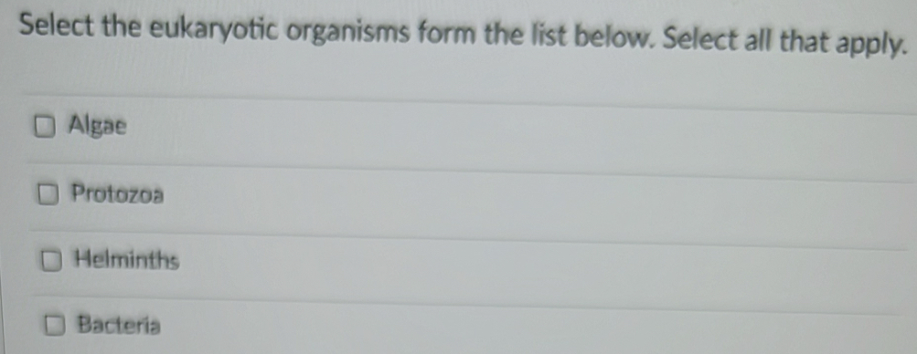 Select the eukaryotic organisms form the list below. Select all that apply.
Algae
Protozoa
Helminths
Bacteria