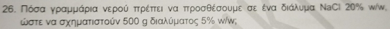 Πόσααγραμμαάρια νερού πρέπτει να προσθέσουμε σε ένα διάαλνυμα ΝaСI 20% ν/ω,
ώστε να σχηματιστούν 500 g διαλύματος 5% w/w;