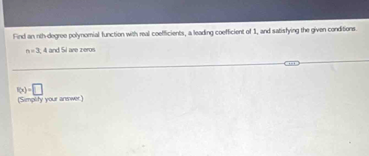 Find an nth-degree polynomial function with real coefficients, a leading coefficient of 1, and satisfying the given conditions.
n=3,4 and 54 are zeros
f(x)=□
(Simplify your answer.)