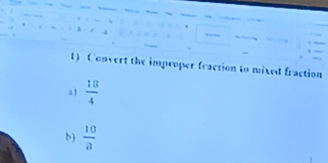 Convert the improper fraction to mixed fraction 
a)  18/4 
b   10/a 