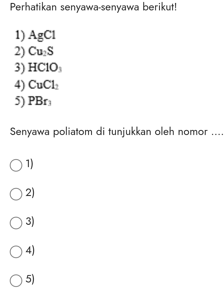 Perhatikan senyawa-senyawa berikut!
1) / AgC1
2) Cu_2S
3) HClO_3
4) CuCl_2
5) PBr_3
Senyawa poliatom di tunjukkan oleh nomor ....
1)
2)
3)
4)
5)