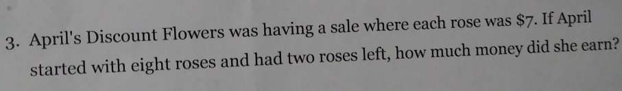 April's Discount Flowers was having a sale where each rose was $7. If April
started with eight roses and had two roses left, how much money did she earn?