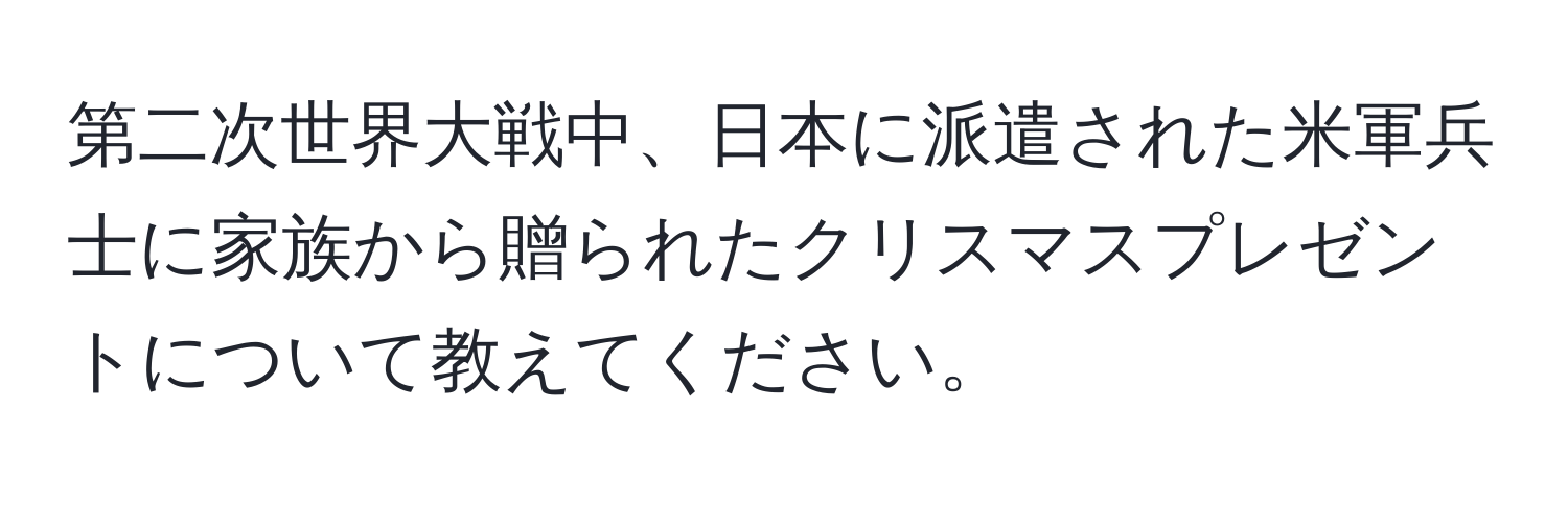 第二次世界大戦中、日本に派遣された米軍兵士に家族から贈られたクリスマスプレゼントについて教えてください。