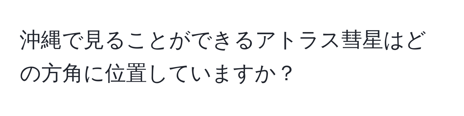 沖縄で見ることができるアトラス彗星はどの方角に位置していますか？