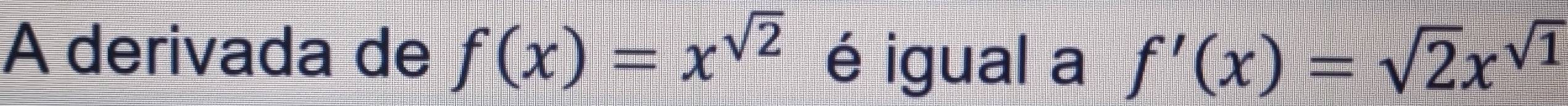 A derivada de f(x)=x^(sqrt(2)) é igual a f'(x)=sqrt(2)x^(sqrt(1))