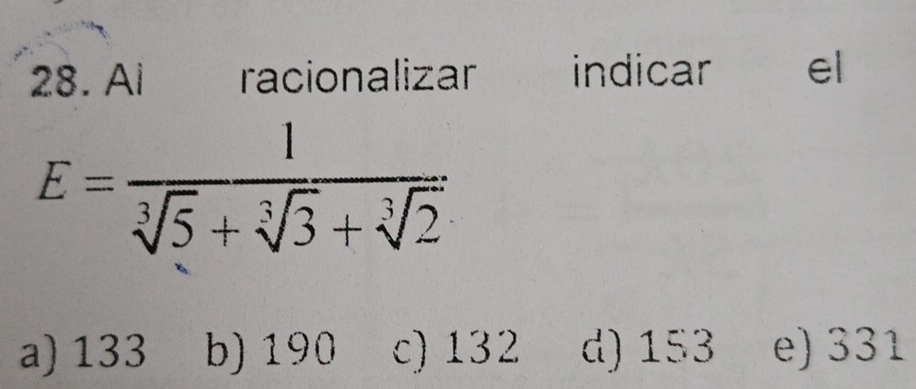 Ai racionalizar indicar el
E= 1/sqrt[3](5)+sqrt[3](3)+sqrt[3](2) 
a) 133 b) 190 c) 132 d) 153 e) 331