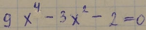 9x^4-3x^2-2=0