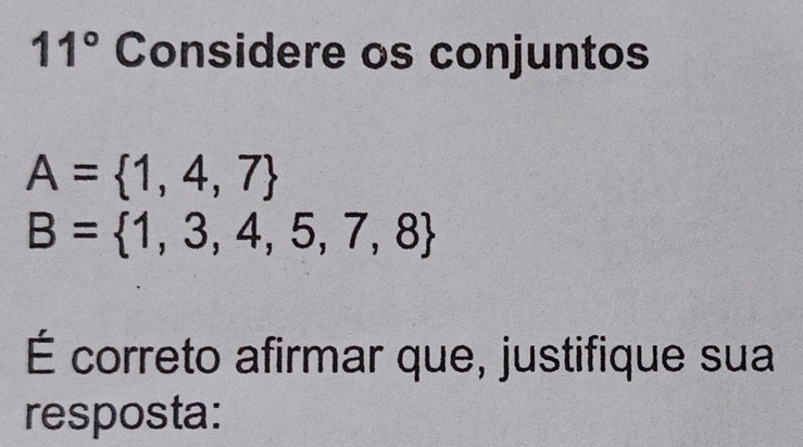 11° Considere os conjuntos
A= 1,4,7
B= 1,3,4,5,7,8
É correto afirmar que, justifique sua 
resposta: