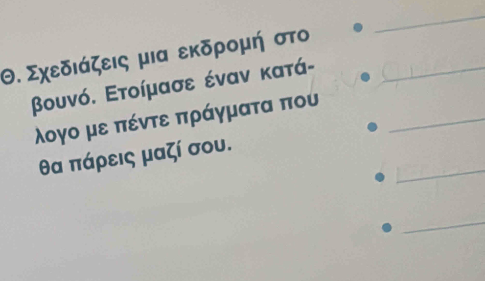 Θ. Σχεδιάζεις μια εκδρομή στο_ 
_ 
βουνό. Ετοίμασε έναν κατά- 
λογο με πέντε πράγματα που_ 
_
θα πάρεις μαζί σου. 
_