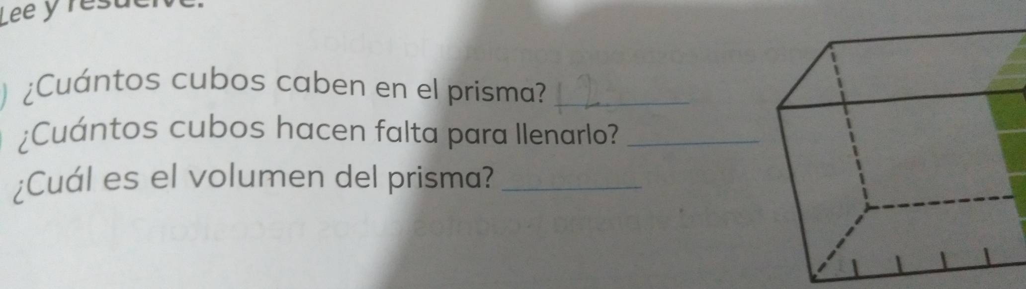 Lee y resuc 
¿Cuántos cubos caben en el prisma?_ 
¿Cuántos cubos hacen falta para Ilenarlo?_ 
¿Cuál es el volumen del prisma?_