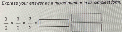 Express your answer as a mixed number in its simplest form.
 3/2 *  3/2 *  3/2 =□ 100