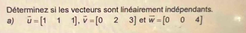 Déterminez si les vecteurs sont linéairement indépendants. 
a) vector u=[111], vector v=[023] et vector w=[004]