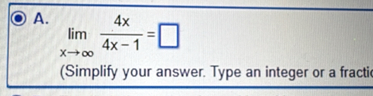 limlimits _xto ∈fty  4x/4x-1 =□
(Simplify your answer. Type an integer or a fractic