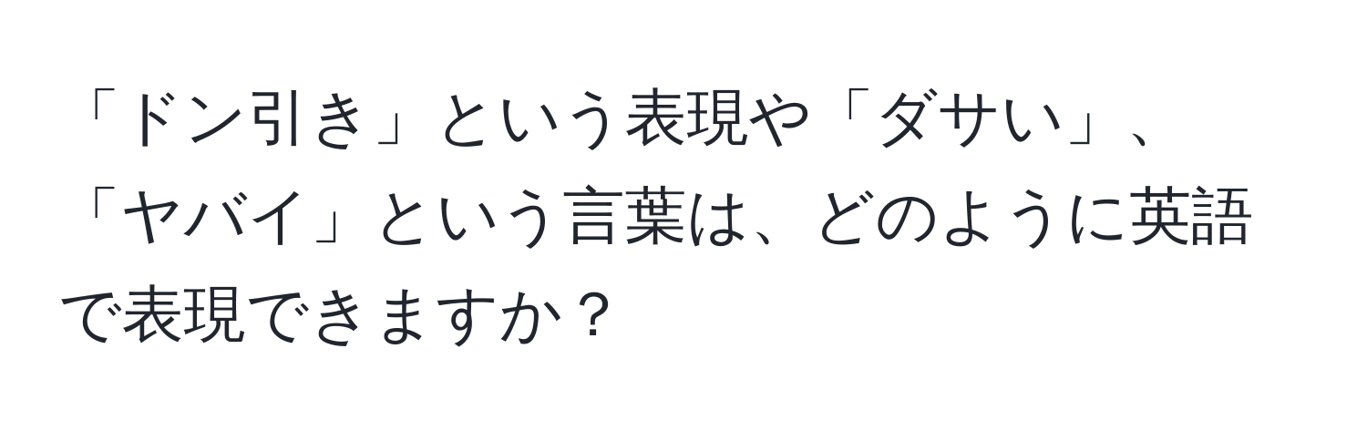 「ドン引き」という表現や「ダサい」、「ヤバイ」という言葉は、どのように英語で表現できますか？