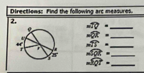 Directions: Find the following are measures, 
2. 
_ mwidehat TQ=
_ mwidehat QR=
_ mwidehat TS=
_ mwidehat SQR=
_ mwidehat RQT=