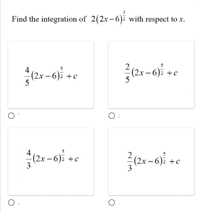 Find the integration of 2(2x-6)^ 3/2  with respect to x.
 4/5 (2x-6)^ 5/2 +c
 2/5 (2x-6)^ 5/2 +c;
 4/3 (2x-6)^ 5/2 +c
 2/3 (2x-6)^ 5/2 +c