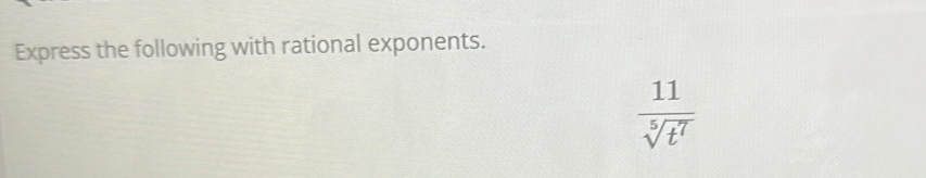 Express the following with rational exponents.
 11/sqrt[5](t^7) 