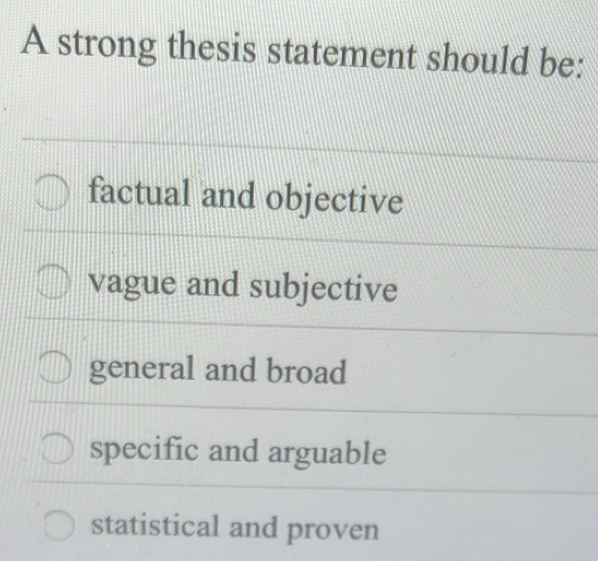 Solved: A strong thesis statement should be: factual and objective ...