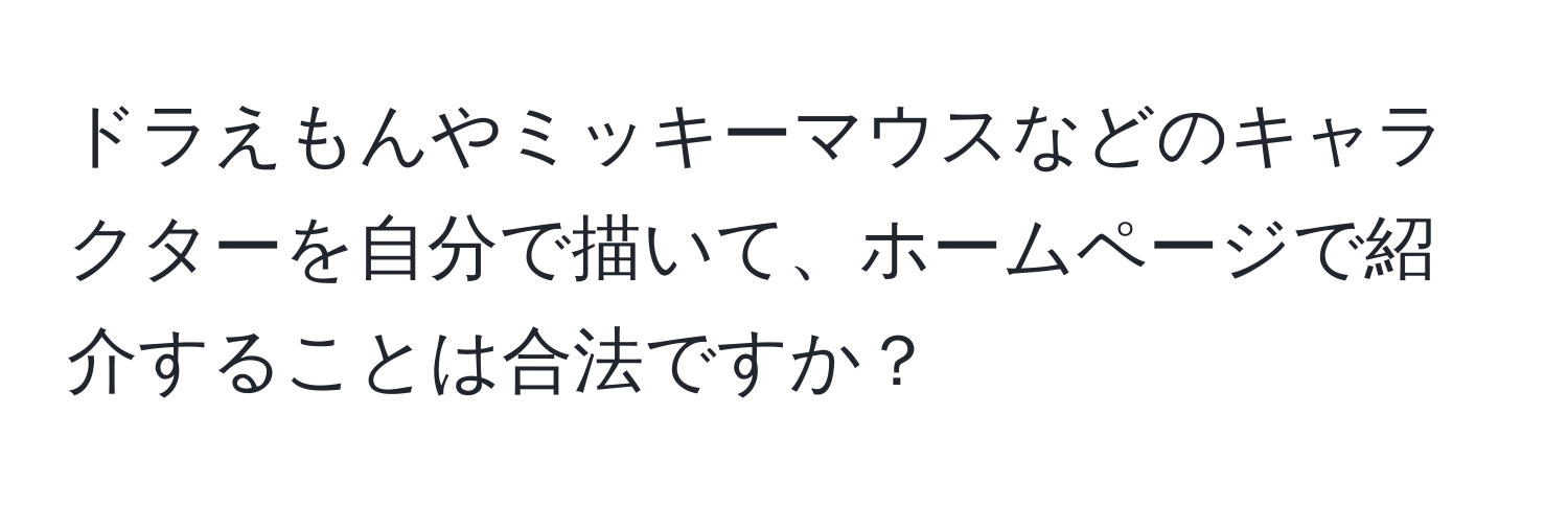 ドラえもんやミッキーマウスなどのキャラクターを自分で描いて、ホームページで紹介することは合法ですか？