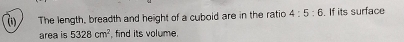 ( The length, breadth and height of a cuboid are in the ratio 4:5:6.If its surface 
area is 5328cm^2 , find its volume.