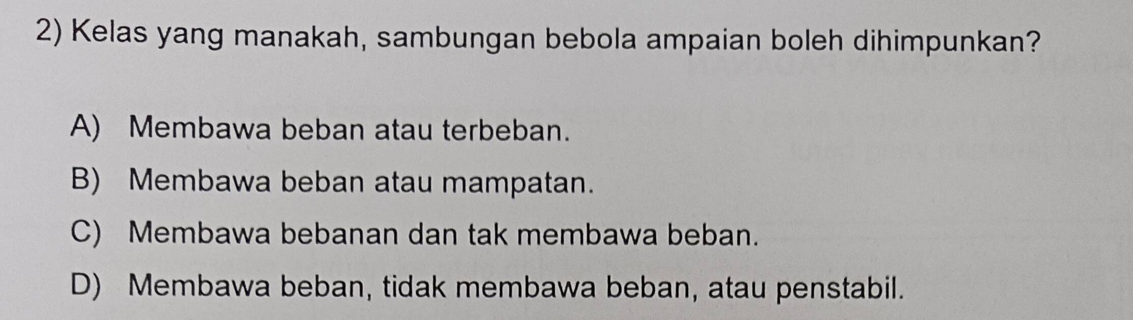 Kelas yang manakah, sambungan bebola ampaian boleh dihimpunkan?
A) Membawa beban atau terbeban.
B) Membawa beban atau mampatan.
C) Membawa bebanan dan tak membawa beban.
D) Membawa beban, tidak membawa beban, atau penstabil.