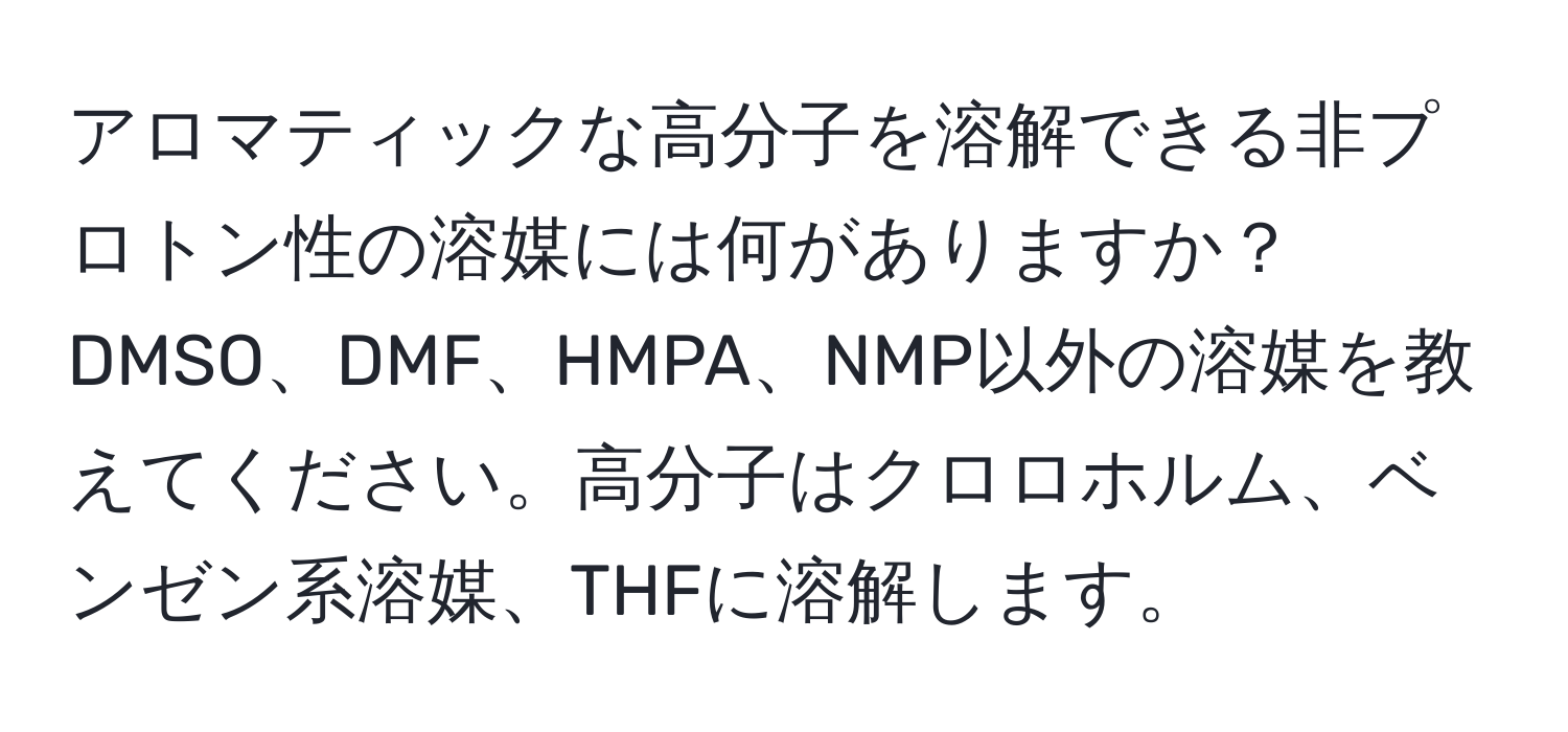 アロマティックな高分子を溶解できる非プロトン性の溶媒には何がありますか？DMSO、DMF、HMPA、NMP以外の溶媒を教えてください。高分子はクロロホルム、ベンゼン系溶媒、THFに溶解します。